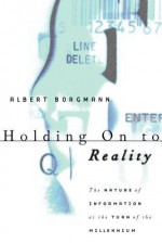 Holding On to Reality: The Nature of Information at the Turn of the Millennium - Albert Borgmann