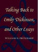 Talking Back to Emily Dickinson and Other Essays - William H. Pritchard