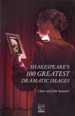 Shakespeare's 100 Greatest Dramatic Images - Claire Saunders, John Saunders