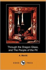 Through the Dragon Glass/The People of the Pit - A. Merritt