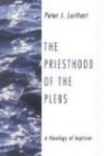 The Priesthood of the Plebs: A Theology of Baptism - Peter J. Leithart