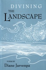 Divining the Landscape: Poems by Diane Jarvenpa - Diane Jarvenpa