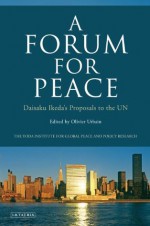 A Forum for Peace: Daisaku Ikeda's Proposals to the UN - Olivier Urbain