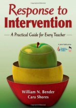 Response to Intervention: A Practical Guide for Every Teacher - William N. Bender, Cara Shores