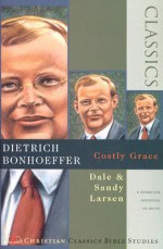 Dietrich Bonhoeffer: Costly Grace ( Christian Classics Bible Studies ) - Dale Larsen, Sandy Larsen