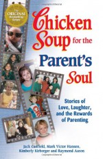 Chicken Soup for the Parent's Soul: 101 Stories of Loving, Learning and Parenting - Jack Canfield, Raymond Aaron, Mark Victor Hansen