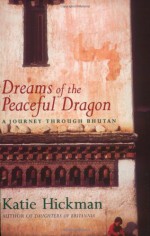 Dreams of the Peaceful Dragon: A Journey Through Bhutan - Katie Hickman