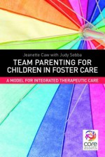 Team Parenting for Children in Foster Care: A Model for Integrated Therapeutic Care - Jeanette Caw, Judy Sebba