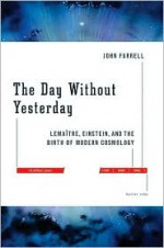 The Day Without Yesterday: Lemaitre, Einstein, and the Birth of Modern Cosmology - John Farrell