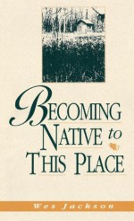 Becoming Native To This Place (Blazer Lectures) - Wes Jackson