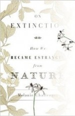 On Extinction: How We Became Estranged from Nature - Melanie Challenger