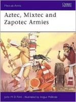 Aztec, Mixtec And Zapotec Armies - John Pohl, Angus McBride