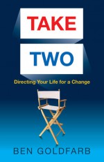 Take Two: Directing Your Life for a Change - Ben Goldfarb