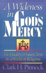 A Wideness in God's Mercy: The Finality Of Jesus Christ In A World Of Religions - Clark H. Pinnock