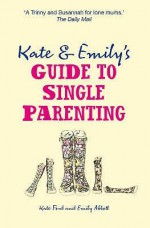 Kate & Emilys Guide to Single Parenting - Kate Ford, Emily Abbott