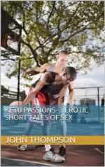 Ketu Passions- 3 Erotic Short Tales of Sex - John Thompson