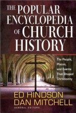 The Popular Encyclopedia of Church History: The People, Places, and Events That Shaped Christianity - Ed Hindson, Dan Mitchell