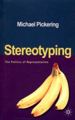 Stereotyping: The Politics of Representation - Michael Pickering