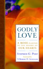 Godly Love: A Rose Planted in the Desert of Our Hearts - Stephen G. Post