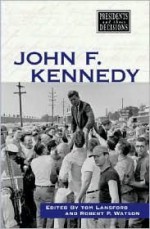 Presidents and Their Decisions: John F. Kennedy - Robert P. Watson