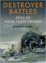 Destroyer Battles: Epics of Naval Close Combat - Robert C. Stern