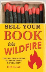 Sell Your Book Like Wildfire: The Writer's Guide to Marketing and Publicity - Rob Eagar