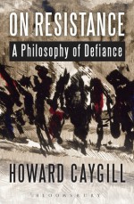 On Resistance: A Philosophy of Defiance - Howard Caygill