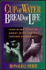 Cup of Water, Bread of Life: Inspiring Stories about Overcoming Lopsided Christianity - Ronald J. Sider