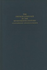 The French Language in the Seventeenth Century: Contemporary Opinion in France - Peter Rickard