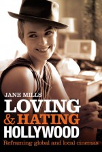 Loving & Hating Hollywood: Reframing Global and Local Cinemas - Jane Mills