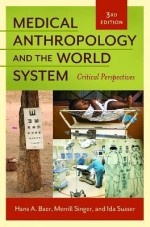 Medical Anthropology and the World System: Critical Perspectives - Hans A. Baer, Merrill Singer, Ida Susser