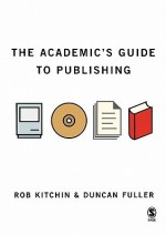 The Academic's Guide to Publishing - Rob Kitchin, Duncan Fuller