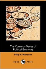 The Common Sense of Political Economy (Dodo Press) - Philip H. Wicksteed