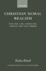 Christian Moral Realism: Natural Law, Narrative, Virtue, and the Gospel - Rufus Black