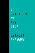 The Practices of the Self - Charles E. Larmore, Sharon Bowman