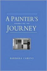 A Painter's Journey, Volume II: 1974-1979 - Barbara Caruso