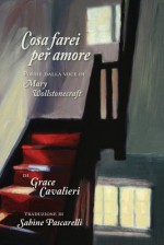 Cosa Farei Per Amore: Poesie Dalla Voce Di Mary Wollstonecraft - Grace Cavalieri, Mary K Connelly, Sabine Pascarelli