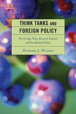 Think Tanks and Foreign Policy: The Foreign Policy Research Institute and Presidential Politics - Howard J. Wiarda