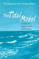 The Tidal Model: A Guide for Mental Health Professionals - Prof Philip J Barker, Poppy Buchanan-Barker, Sally Clay and Irene Whitehill