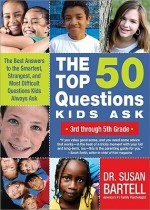 The Top 50 Questions Kids Ask (3rd Through 5th Grade): The Best Answers to the Smartest, Strangest, and Most Difficult Questions Kids Always Ask - Susan S. Bartell