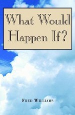 What Would Happen If? - Fred Williams