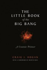 The Little Book of the Big Bang: A Cosmic Primer - Craig J. Hogan, Martin J. Rees