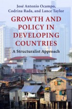 Growth and Policy in Developing Countries: A Structuralist Approach (Initiative for Policy Dialogue) - José Antonio Ocampo, Codrina Rada, Lance Taylor