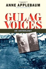 Gulag Voices: An Anthology - Anne Applebaum, Jane Ann Miller, Gustaw Herling-Grudziński, Lev Kopelev, Lev Razgon, Anatoly Marchenko, K. Petrus, Dmitrii Sergeevich Likhachev, Alexander Dolgun, Elena Glinka, Kazimierz Zarod, Anatoly Zhigulin, Nina Gagen-Torn, Isaak Filshtinsky, Hava Volovich