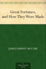 Great Fortunes, and How They Were Made - James Dabney McCabe, George F. (George Frederick) Bensell, Edmund Birckhead Bensell