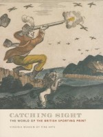 Catching Sight: The World of the British Sporting Print - Virginia Museum of Fine Arts