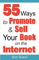 55 Ways to Promote & Sell Your Book on the Internet - Bob Baker