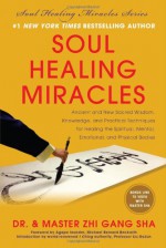 Soul Healing Miracles: Ancient and New Sacred Wisdom, Knowledge, and Practical Techniques for Healing the Spiritual, Mental, Emotional, and Physical Bodies - Zhi Gang Sha