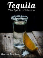 Tequila - The Spirit of Mexico - Hector Sanchez