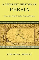 A Literary History of Persia: From the earliest times until Firdawsi - Edward Granville Browne